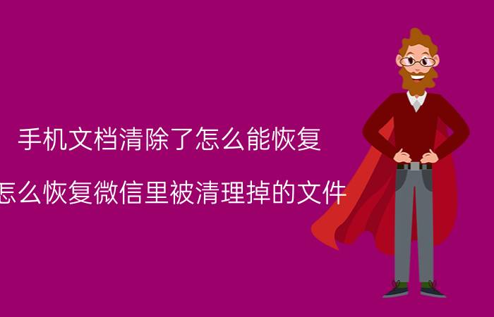 手机文档清除了怎么能恢复 怎么恢复微信里被清理掉的文件？